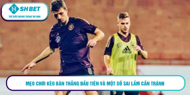 Mẹo chơi kèo bàn thắng đầu tiên thắng đến 99% cho cược thủ 2 Mẹo chơi kèo bàn thắng đầu tiên và một số sai lầm cần tránh